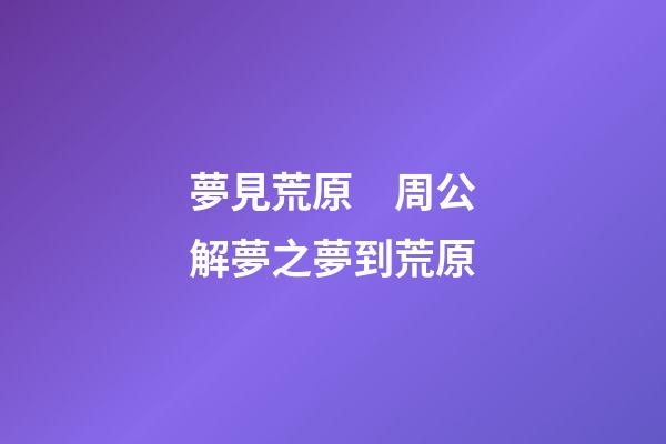 夢見荒原　周公解夢之夢到荒原